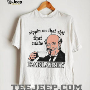 Sippin On That Shit That Made Earl Grey shirt