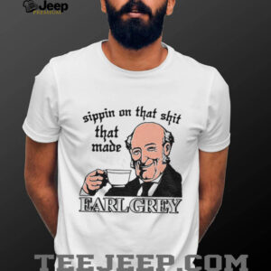 Sippin On That Shit That Made Earl Grey shirt