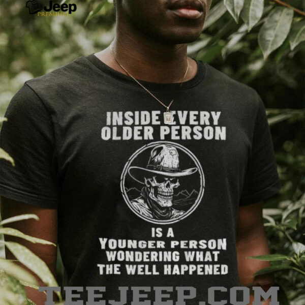 Skeleton cowboy inside every older person is a younger person wondering what the well happened shirt