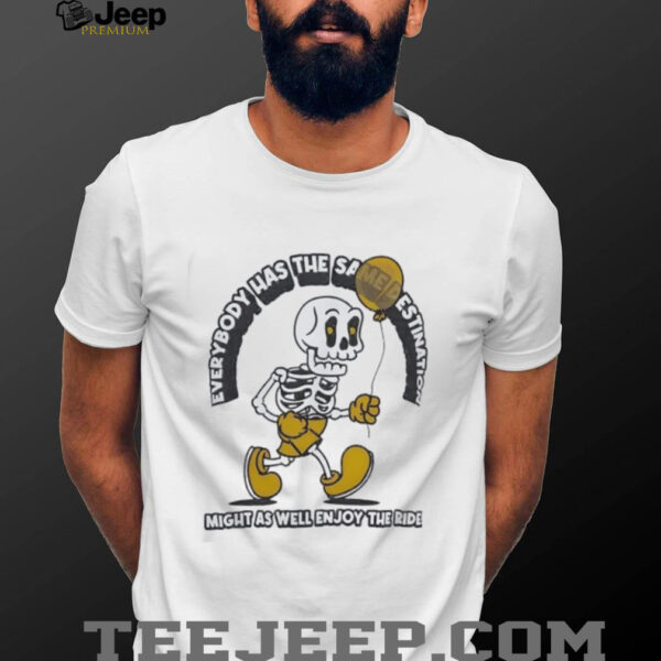Skeleton everybody has the same destination might as well enjoy the ride shirt