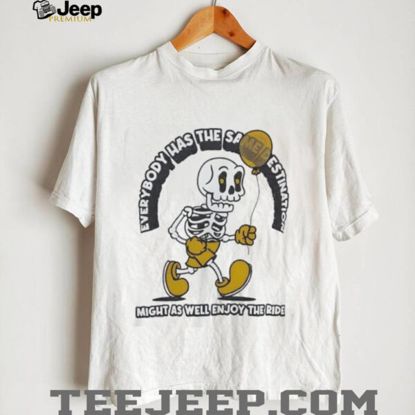Skeleton everybody has the same destination might as well enjoy the ride shirt