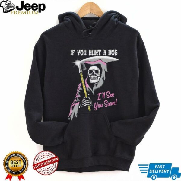 Skeleton if you hurt a dog i’ll see you soon shirt