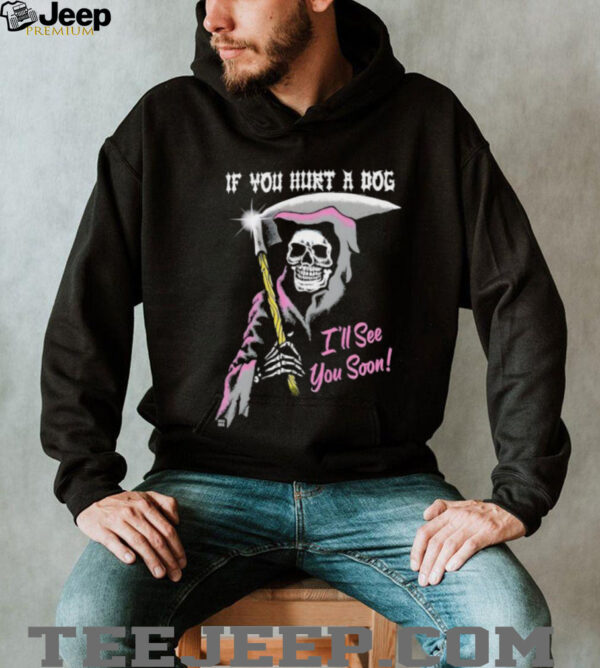 Skeleton if you hurt a dog i’ll see you soon shirt