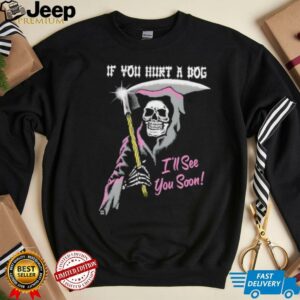 Skeleton if you hurt a dog i’ll see you soon shirt