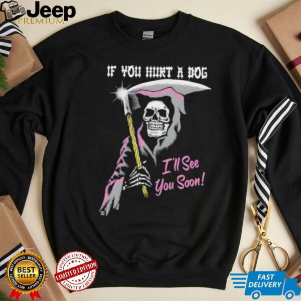 Skeleton if you hurt a dog i’ll see you soon shirt