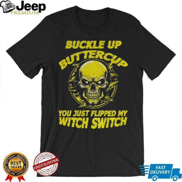 Skull buckle up buttercup you just flipped my witch switch shirt