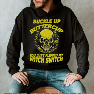 Skull buckle up buttercup you just flipped my witch switch shirt