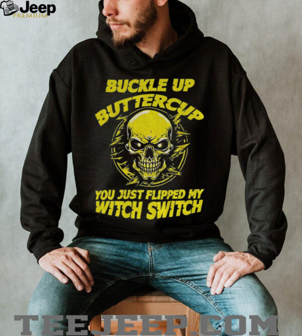 Skull buckle up buttercup you just flipped my witch switch shirt