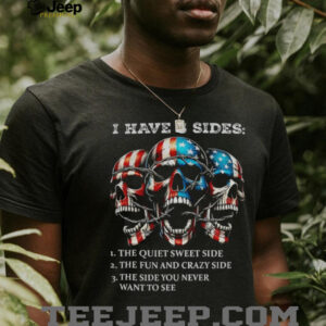 Skulls I have three sides the quiet sweet side the run and crazy side the side you never want to see shirt