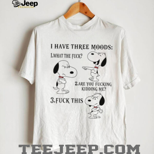 Snoopy I have three moods what the fuck are you fucking kidding me fuck this shirt