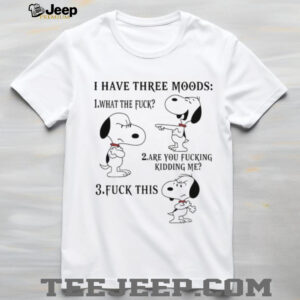 Snoopy I have three moods what the fuck are you fucking kidding me fuck this shirt