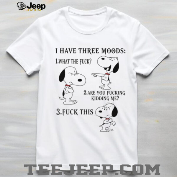 Snoopy I have three moods what the fuck are you fucking kidding me fuck this shirt