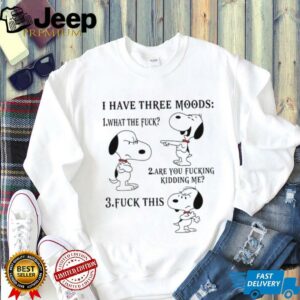 Snoopy I have three moods what the fuck are you fucking kidding me fuck this shirt