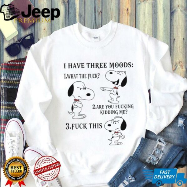 Snoopy I have three moods what the fuck are you fucking kidding me fuck this shirt