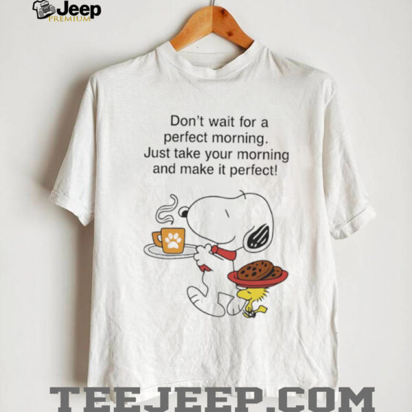 Snoopy and Woodstock don’t wait for a perfect morning shirt