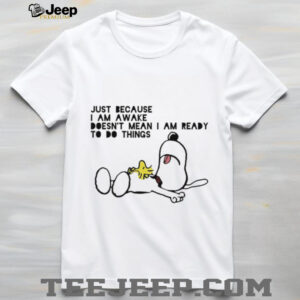 Snoopy and Woodstock just because I am awake doesn’t mean I am ready to do things shirt