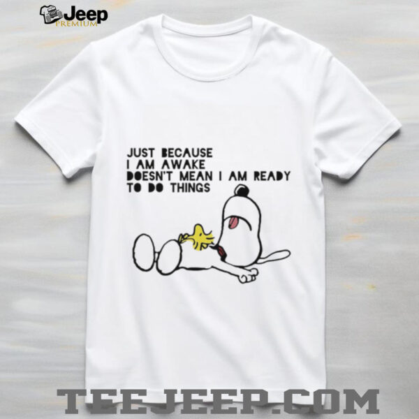Snoopy and Woodstock just because I am awake doesn’t mean I am ready to do things shirt