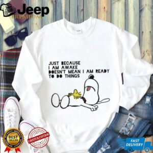 Snoopy and Woodstock just because I am awake doesn’t mean I am ready to do things shirt