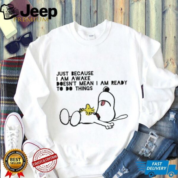 Snoopy and Woodstock just because I am awake doesn’t mean I am ready to do things shirt