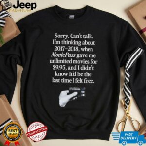 Sorry can’t talk I’m thinking about 2017 2018 Moviepass shirt