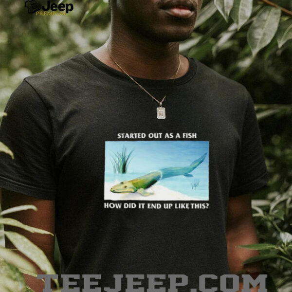 Started out as a fish how did it end up like this shirt