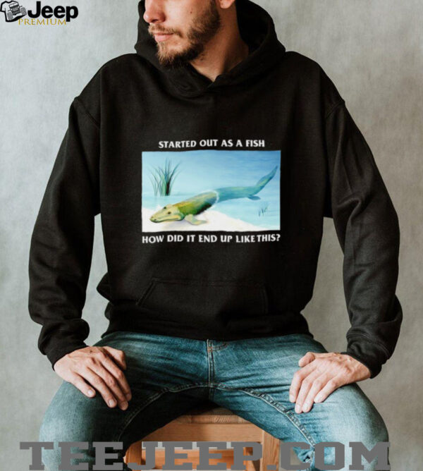 Started out as a fish how did it end up like this shirt