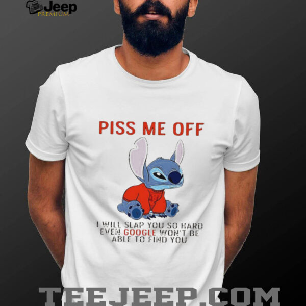 Stitch piss me off I will slap you so hard even google won’t be able to find you T shirt