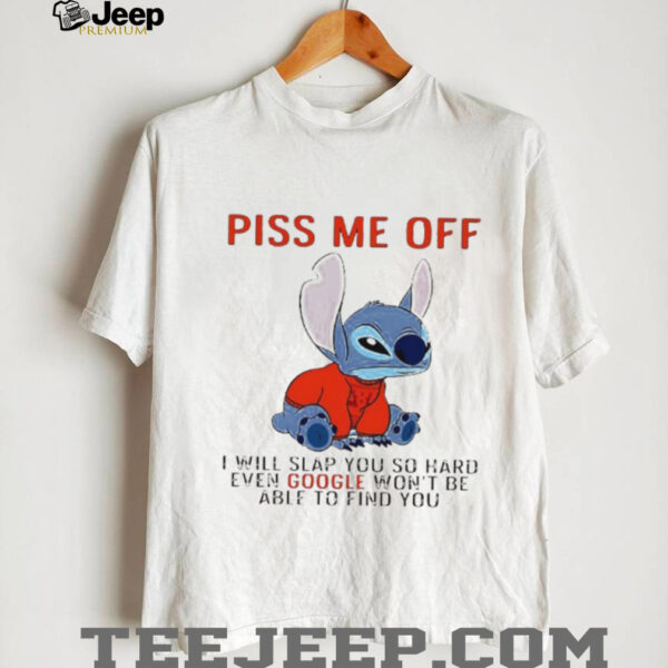 Stitch piss me off I will slap you so hard even google won’t be able to find you T shirt