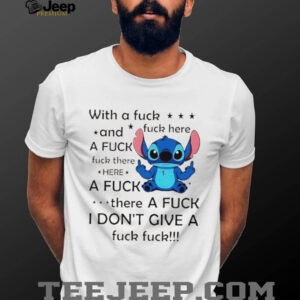 Stitch with a fuck fuck here and a fuck fuck there hereafuck thereafuck I don’t give a fuck fuck shirt