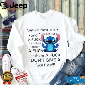 Stitch with a fuck fuck here and a fuck fuck there hereafuck thereafuck I don’t give a fuck fuck shirt