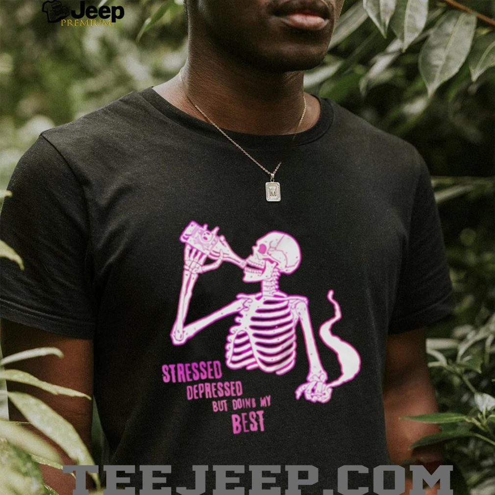 Stressed depressed but doing my best skeleton shirt Stressed depressed but doing my best skeleton shirt