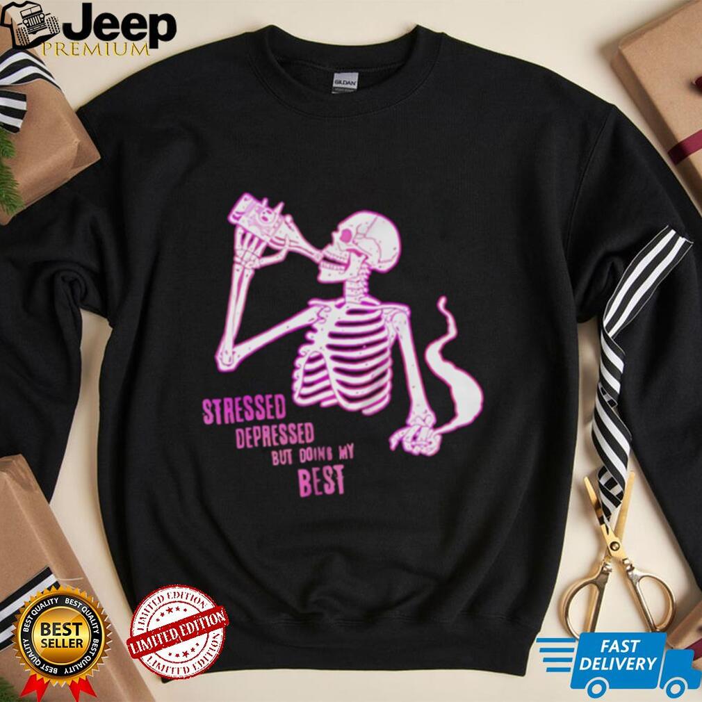 Stressed depressed but doing my best skeleton shirt Stressed depressed but doing my best skeleton shirt