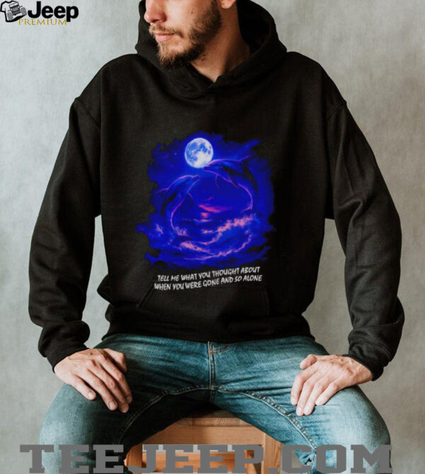Tell me what you thought about when you were gone and so alone fantasy dolphins shirt
