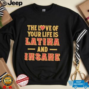 The love of your life is Latina and Insane shirt