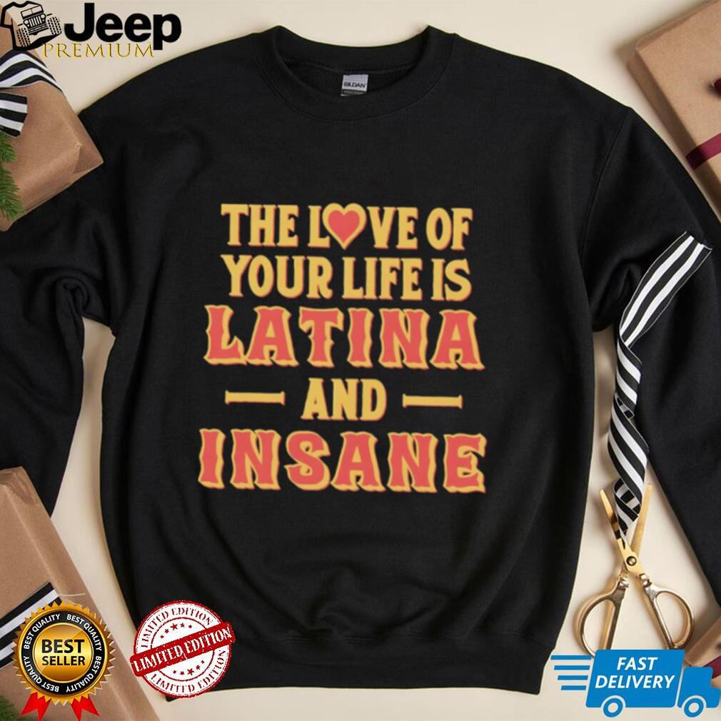 The love of your life is Latina and Insane shirt design