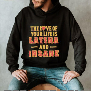 The love of your life is Latina and Insane shirt