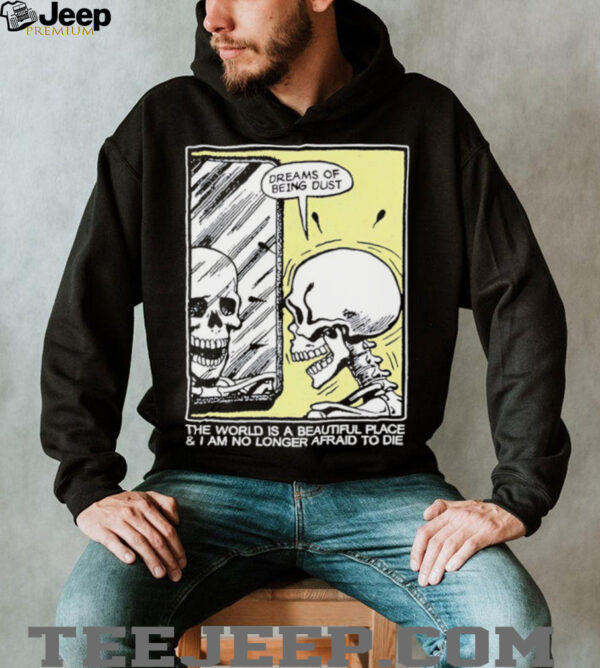 The world is a beautiful place and I am no longer afraid to die skeleton shirt