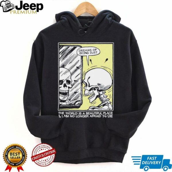 The world is a beautiful place and I am no longer afraid to die skeleton shirt