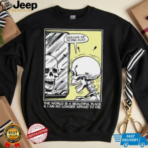 The world is a beautiful place and I am no longer afraid to die skeleton shirt