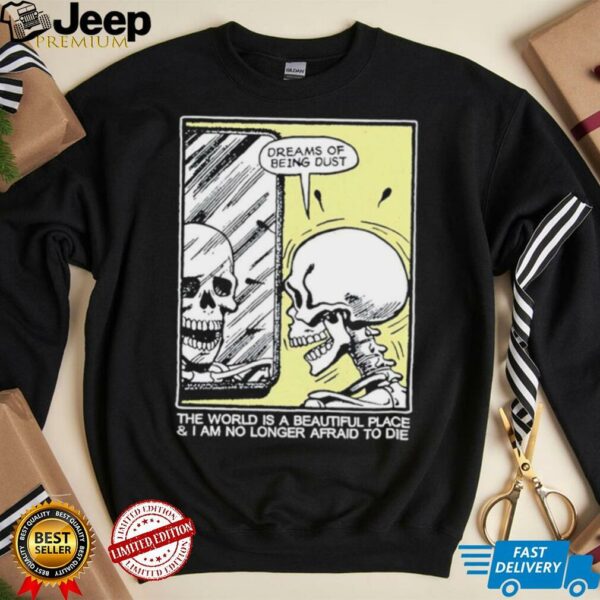 The world is a beautiful place and I am no longer afraid to die skeleton shirt