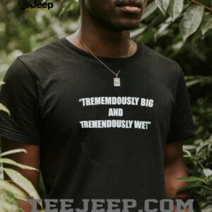 Trememdously big and tremendously wet shirt