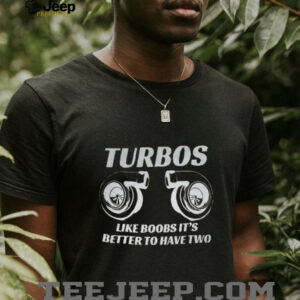 Turbos like boobs it’s better to have two shirt