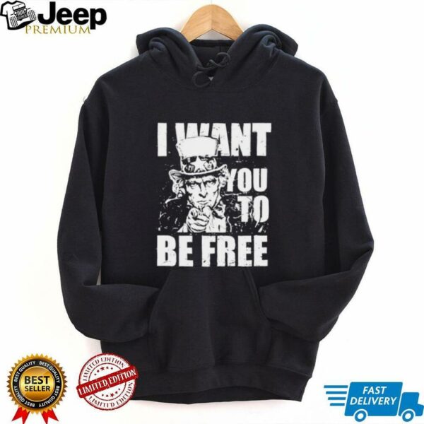 Uncle Sam I want you to be free patriotic USA 4th of July shirt