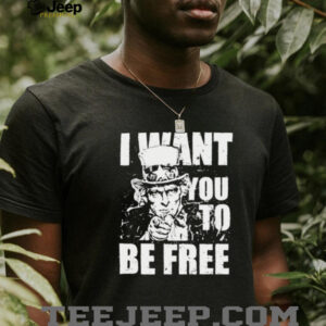 Uncle Sam I want you to be free patriotic USA 4th of July shirt