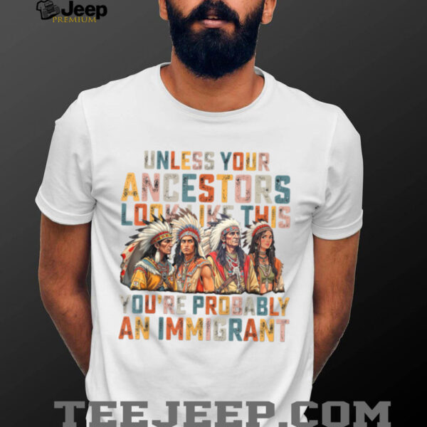 Unless Your Ancestors Look Like This Native American Indian T Shirt