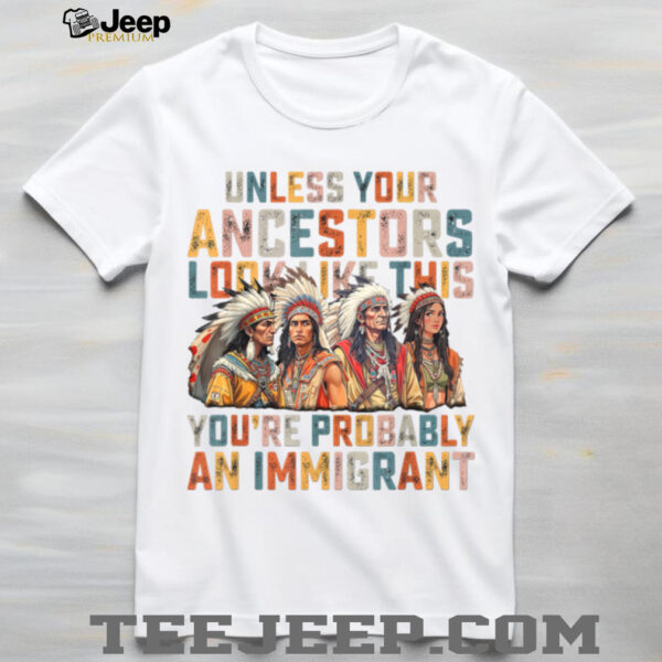 Unless Your Ancestors Look Like This Native American Indian T Shirt