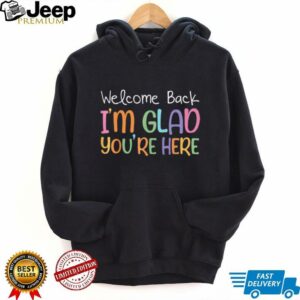 Welcome Back I'M Glad You'Re Here Teacher Shirt