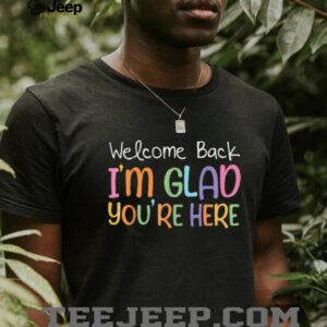 Welcome Back I'M Glad You'Re Here Teacher Shirt