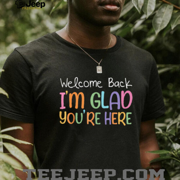 Welcome Back I’M Glad You’Re Here Teacher Shirt