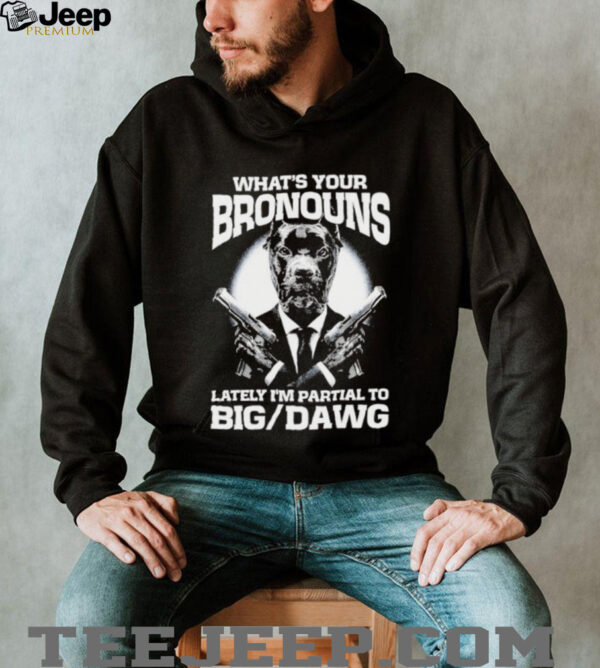 What’s your bronouns lately I’m partial to big dawg shirt